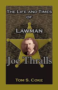 Cover image for The Life and Times of Lawman Joe Thralls