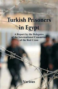 Cover image for Turkish Prisoners in Egypt: A Report By The Delegates Of The International Committee Of The Red Cross