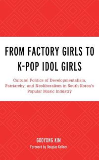 Cover image for From Factory Girls to K-Pop Idol Girls: Cultural Politics of Developmentalism, Patriarchy, and Neoliberalism in South Korea's Popular Music Industry