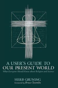 Cover image for A User's Guide to Our Present World: What Everyone Should Know about Religion and Science