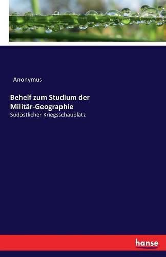 Cover image for Behelf zum Studium der Militar-Geographie: Sudoestlicher Kriegsschauplatz