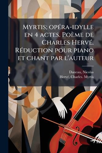 Cover image for Myrtis; Op Ra-Idylle En 4 Actes. Po Me de Charles Herv . R Duction Pour Piano Et Chant Par L'Auteur