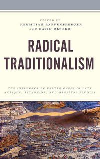 Cover image for Radical Traditionalism: The Influence of Walter Kaegi in Late Antique, Byzantine, and Medieval Studies