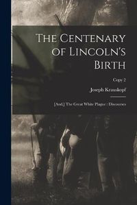 Cover image for The Centenary of Lincoln's Birth: [and, ] The Great White Plague: Discourses; copy 2