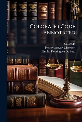 Cover image for Colorado Code Annotated: With All Amendments Up to and Including the 1909 Session of the Legislature with Complete Legislative History and Digest of Citations to Date of Publication