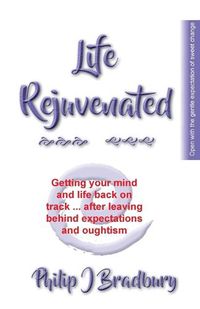 Cover image for Life Rejuvenated: Getting your mind and life back on track ... after leaving behind expectations and oughtism