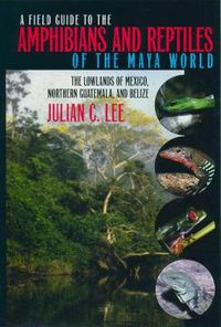 Cover image for A Field Guide to the Amphibians and Reptiles of the Maya World: The Lowlands of Mexico, Northern Guatemala and Belize