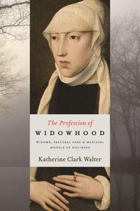 Cover image for The Profession of Widowhood: Widows, Pastoral Care, and Medieval Models of Holiness