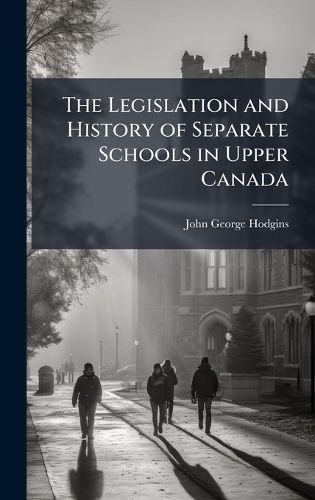 Cover image for The Legislation and History of Separate Schools in Upper Canada