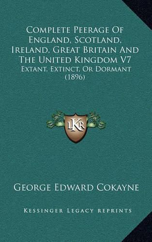 Complete Peerage of England, Scotland, Ireland, Great Britain and the United Kingdom V7: Extant, Extinct, or Dormant (1896)