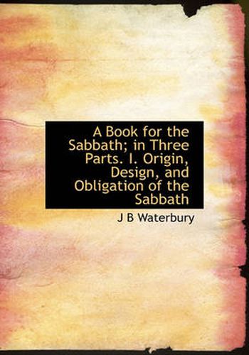 Cover image for A Book for the Sabbath; in Three Parts. I. Origin, Design, and Obligation of the Sabbath