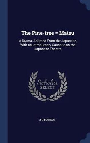 Cover image for The Pine-Tree = Matsu: A Drama, Adapted from the Japanese, with an Introductory Causerie on the Japanese Theatre