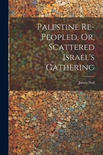 Palestine Re-peopled, Or, Scattered Israel's Gathering