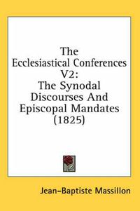 Cover image for The Ecclesiastical Conferences V2: The Synodal Discourses and Episcopal Mandates (1825)