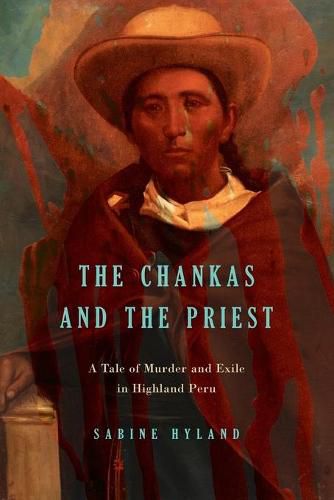Cover image for The Chankas and the Priest: A Tale of Murder and Exile in Highland Peru