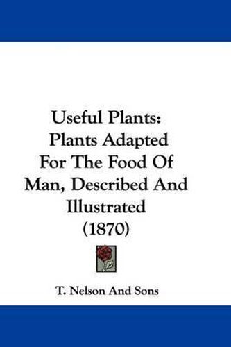 Useful Plants: Plants Adapted for the Food of Man, Described and Illustrated (1870)