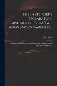 Cover image for The Pretender's Declaration Abstracted From Two Anonymous Pamphlets: the One Intitled Jus Sacrum; and the Others, Memoirs of the Chevalier St. George. ...