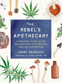 Cover image for The Rebel's Apothecary: A Practical Guide to the Healing Magic of Cannabis, Cbd, and Mushrooms