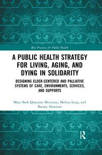 Cover image for A Public Health Strategy for Living, Aging, and Dying in Solidarity: Designing Elder-Centered and Palliative Systems of Care, Environments, Services, and Supports