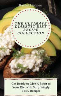 Cover image for The Ultimate Diabetic Diet Recipe Collection: Get Ready to Give A Boost to Your Diet with Surprisingly Tasty Recipes