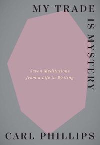 Cover image for My Trade Is Mystery: Seven Meditations from a Life in Writing