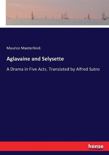 Aglavaine and Selysette: A Drama in Five Acts. Translated by Alfred Sutro