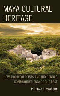 Cover image for Maya Cultural Heritage: How Archaeologists and Indigenous Communities Engage the Past