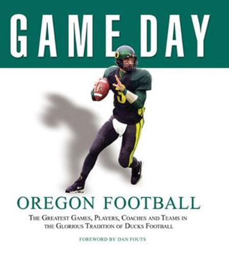 Cover image for Game Day: Oregon Football: The Greatest Games, Players, Coaches and Teams in the Glorious Tradition of Ducks Football