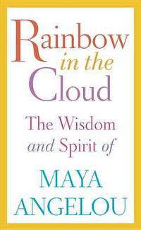 Cover image for Rainbow in the Cloud: The Wisdom and Spirit of Maya Angelou