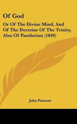 Cover image for Of God: Or Of The Divine Mind, And Of The Doctrine Of The Trinity, Also Of Pantheism (1849)