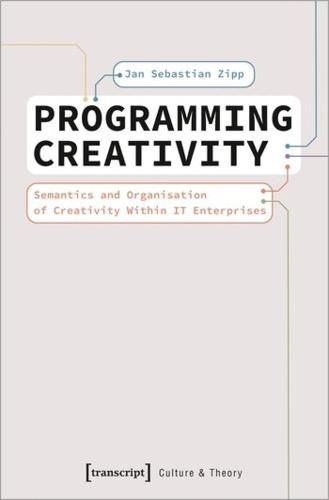 Cover image for Programming Creativity: Semantics and Organisation of Creativity Within IT Enterprises