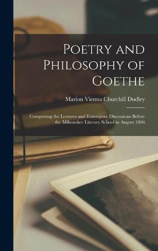 Cover image for Poetry and Philosophy of Goethe: Comprising the Lectures and Extempore Discussions Before the Milwaukee Literary School in August 1886