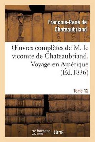 Oeuvres Completes de M. Le Vicomte de Chateaubriand. T. 12 Voyage En Amerique