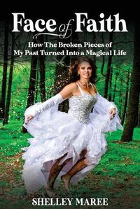 Cover image for Face of Faith: How The Broken Pieces of My Past Turned Into a Magical Life