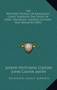 Cover image for The Western Tourist or Emigrant's Guide Through the States of Ohio, Michigan, Indiana, Illinois, and Missouri (1839)