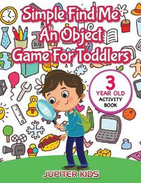 Cover image for Simple Find Me An Object Game For Toddlers: 3 Year Old Activity Book