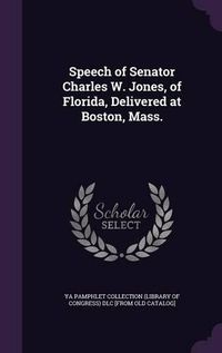 Cover image for Speech of Senator Charles W. Jones, of Florida, Delivered at Boston, Mass.