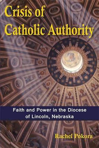 Cover image for Crisis of Catholic Authority: Faith and Power in the Diocese of Lincoln, Nebraska