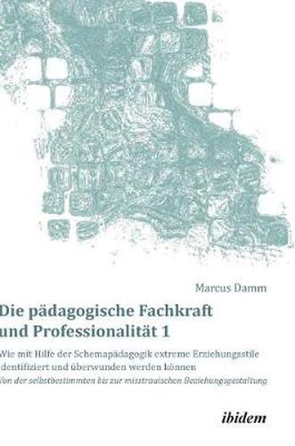 Cover image for Die p dagogische Fachkraft und Professionalit t: Wie mit Hilfe der Schemap dagogik extreme Erziehungsstile identifiziert und  berwunden werden k nnen (1). Von der selbstbestimmten bis zur misstrauischen Beziehungsgestaltung