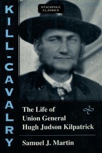 Cover image for Kill-Cavalry: The Life of Union General Hugh Judson Kilpatrick