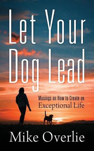 Cover image for Let Your Dog Lead: Musings on How to Create an Exceptional Life