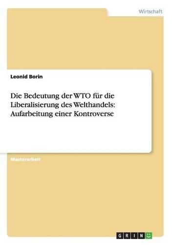 Die Bedeutung der WTO fur die Liberalisierung des Welthandels: Aufarbeitung einer Kontroverse