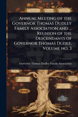 Cover image for Annual Meeting of the Governor Thomas Dudley Family Association and ... Reunion of the Descendants of Governor Thomas Dudle, Volume no. 3