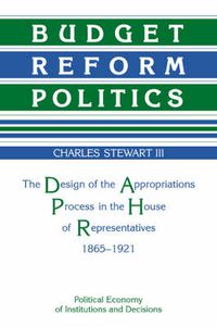 Cover image for Budget Reform Politics: The Design of the Appropriations Process in the House of Representatives, 1865-1921