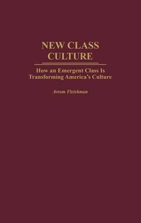 Cover image for New Class Culture: How an Emergent Class Is Transforming America's Culture