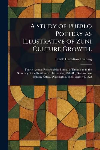 Cover image for A Study of Pueblo Pottery as Illustrative of Zuni Culture Growth.