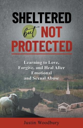 Cover image for Sheltered but Not Protected: Learning to Love, Forgive, and Heal After Emotional and Sexual Abuse