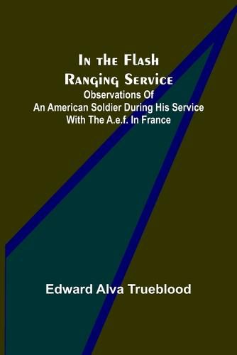 Cover image for In the Flash Ranging Service; Observations of an American Soldier During His Service With the A.E.F. in France