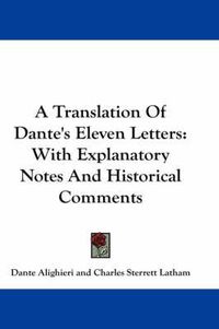 Cover image for A Translation of Dante's Eleven Letters: With Explanatory Notes and Historical Comments