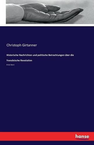 Historische Nachrichten und politische Betrachtungen uber die franzoesische Revolution: Erster Band